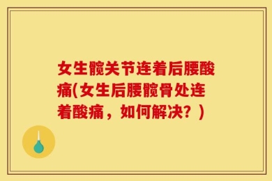 女生髋关节连着后腰酸痛(女生后腰髋骨处连着酸痛，如何解决？)