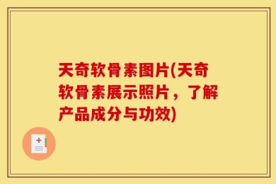 天奇软骨素图片(天奇软骨素展示照片，了解产品成分与功效)