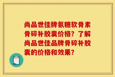 尚品世佳牌氨糖软骨素骨碎补胶囊价格？了解尚品世佳品牌骨碎补胶囊的价格和效果？