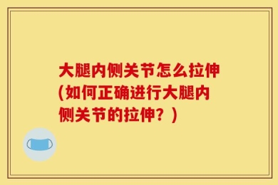 大腿内侧关节怎么拉伸(如何正确进行大腿内侧关节的拉伸？)
