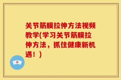 关节筋膜拉伸方法视频教学(学习关节筋膜拉伸方法，抓住健康新机遇！)