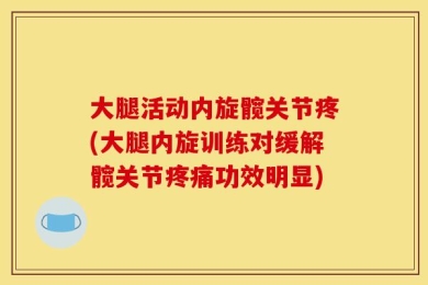 大腿活动内旋髋关节疼(大腿内旋训练对缓解髋关节疼痛功效明显)