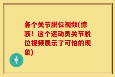 各个关节脱位视频(惊骇！这个运动员关节脱位视频展示了可怕的现象)