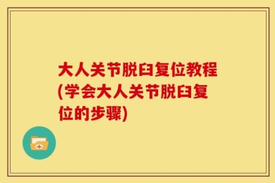大人关节脱臼复位教程(学会大人关节脱臼复位的步骤)