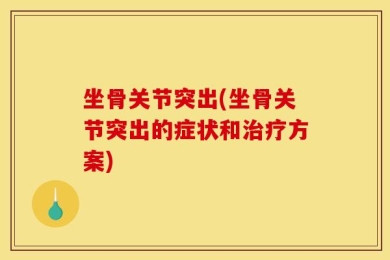 坐骨关节突出(坐骨关节突出的症状和治疗方案)