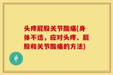 头疼屁股关节酸痛(身体不适，应对头疼、屁股和关节酸痛的方法)