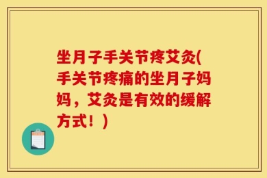 坐月子手关节疼艾灸(手关节疼痛的坐月子妈妈，艾灸是有效的缓解方式！)