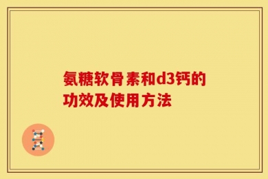 氨糖软骨素和d3钙的功效及使用方法