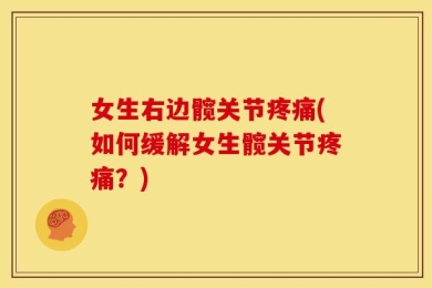 女生右边髋关节疼痛(如何缓解女生髋关节疼痛？)