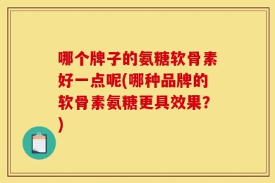 哪个牌子的氨糖软骨素好一点呢(哪种品牌的软骨素氨糖更具效果？)