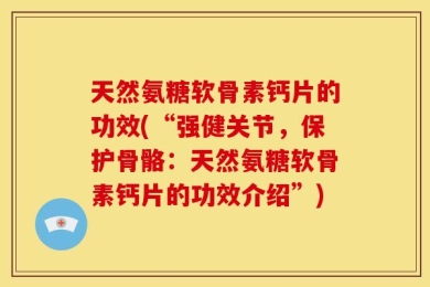 天然氨糖软骨素钙片的功效(“强健关节，保护骨骼：天然氨糖软骨素钙片的功效介绍”)