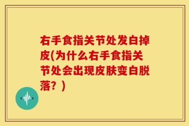 右手食指关节处发白掉皮(为什么右手食指关节处会出现皮肤变白脱落？)