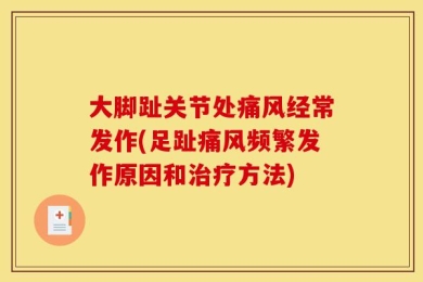 大脚趾关节处痛风经常发作(足趾痛风频繁发作原因和治疗方法)