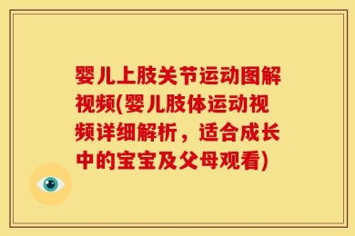 婴儿上肢关节运动图解视频(婴儿肢体运动视频详细解析，适合成长中的宝宝及父母观看)