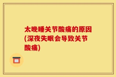 太晚睡关节酸痛的原因(深夜失眠会导致关节酸痛)