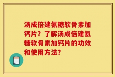 汤成倍建氨糖软骨素加钙片？了解汤成倍建氨糖软骨素加钙片的功效和使用方法？