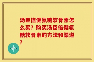 汤臣倍健氨糖软骨素怎么买？购买汤臣倍健氨糖软骨素的方法和渠道？