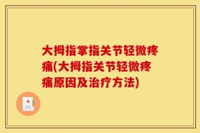 大拇指掌指关节轻微疼痛(大拇指关节轻微疼痛原因及治疗方法)