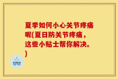 夏季如何小心关节疼痛呢(夏日防关节疼痛，这些小贴士帮你解决。)