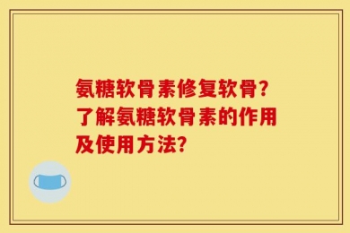 氨糖软骨素修复软骨？了解氨糖软骨素的作用及使用方法？
