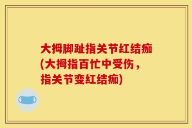 大拇脚趾指关节红结痂(大拇指百忙中受伤，指关节变红结痂)