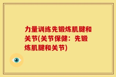 力量训练先锻炼肌腱和关节(关节保健：先锻炼肌腱和关节)