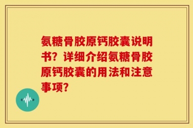 氨糖骨胶原钙胶囊说明书？详细介绍氨糖骨胶原钙胶囊的用法和注意事项？