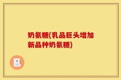 奶氨糖(乳品巨头增加新品种奶氨糖)