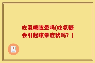 吃氨糖眩晕吗(吃氨糖会引起眩晕症状吗？)