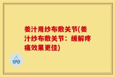 姜汁用纱布敷关节(姜汁纱布敷关节：缓解疼痛效果更佳)
