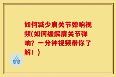 如何减少肩关节弹响视频(如何缓解肩关节弹响？一分钟视频带你了解！)