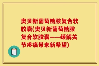 奥贝新葡萄糖胺复合软胶囊(奥贝新葡萄糖胺复合软胶囊——缓解关节疼痛带来新希望)