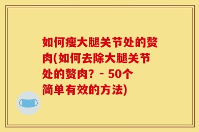 如何瘦大腿关节处的赘肉(如何去除大腿关节处的赘肉？- 50个简单有效的方法)