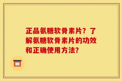 正品氨糖软骨素片？了解氨糖软骨素片的功效和正确使用方法？