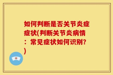 如何判断是否关节炎症症状(判断关节炎病情：常见症状如何识别？)