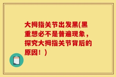 大拇指关节出发黑(黑重想必不是普遍现象，探究大拇指关节背后的原因！)