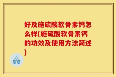 好及施硫酸软骨素钙怎么样(施硫酸软骨素钙的功效及使用方法简述)