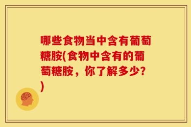 哪些食物当中含有葡萄糖胺(食物中含有的葡萄糖胺，你了解多少？)