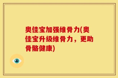奥佳宝加强维骨力(奥佳宝升级维骨力，更助骨骼健康)