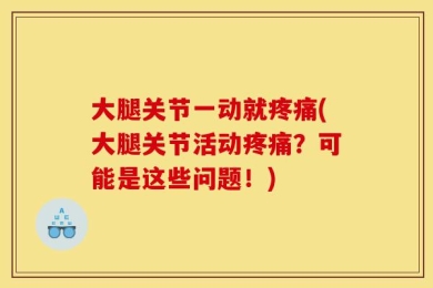 大腿关节一动就疼痛(大腿关节活动疼痛？可能是这些问题！)