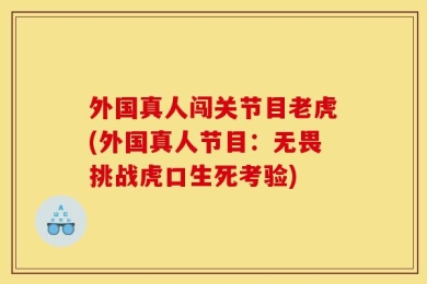 外国真人闯关节目老虎(外国真人节目：无畏挑战虎口生死考验)