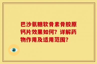 巴沙氨糖软骨素骨胶原钙片效果如何？详解药物作用及适用范围？