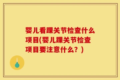 婴儿看踝关节检查什么项目(婴儿踝关节检查项目要注意什么？)