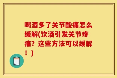 喝酒多了关节酸痛怎么缓解(饮酒引发关节疼痛？这些方法可以缓解！)