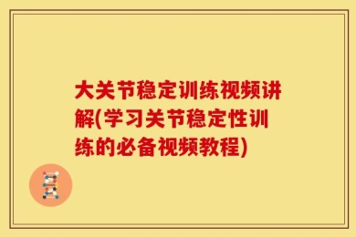大关节稳定训练视频讲解(学习关节稳定性训练的必备视频教程)