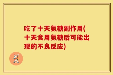 吃了十天氨糖副作用(十天食用氨糖后可能出现的不良反应)