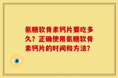 氨糖软骨素钙片要吃多久？正确使用氨糖软骨素钙片的时间和方法？