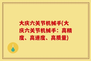 大庆六关节机械手(大庆六关节机械手：高精度、高速度、高质量)