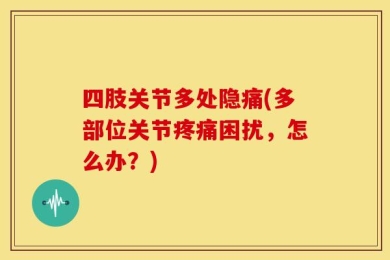 四肢关节多处隐痛(多部位关节疼痛困扰，怎么办？)
