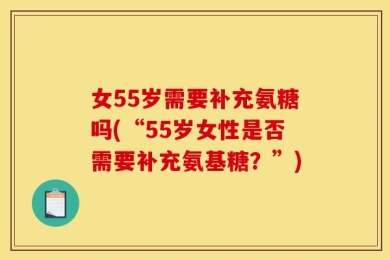 女55岁需要补充氨糖吗(“55岁女性是否需要补充氨基糖？”)